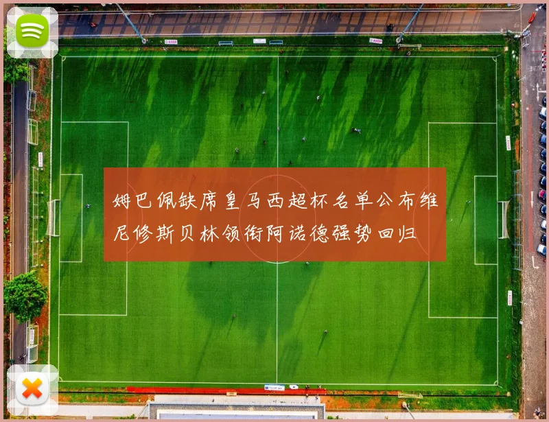 姆巴佩缺席皇马西超杯名单公布维尼修斯贝林领衔阿诺德强势回归