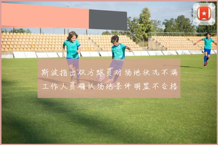 斯波指出双方球员对场地状况不满工作人员确认场地条件明显不合格