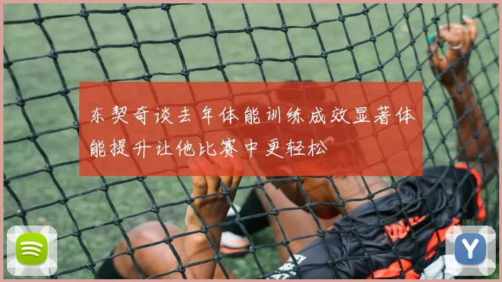 东契奇谈去年体能训练成效显著体能提升让他比赛中更轻松