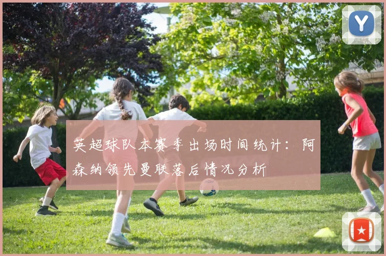 英超球队本赛季出场时间统计：阿森纳领先曼联落后情况分析