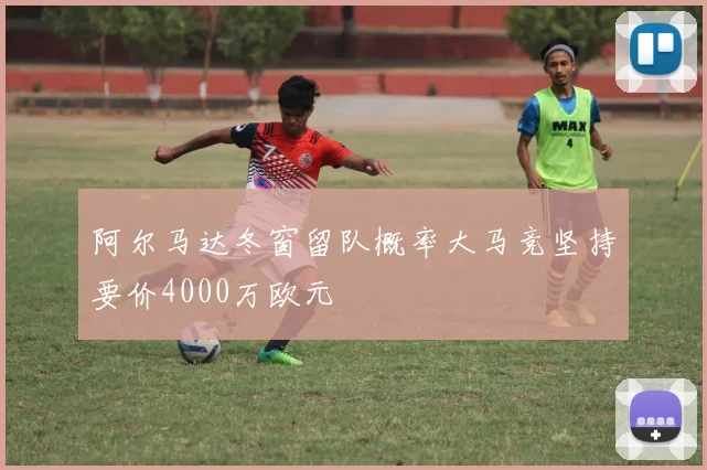 阿尔马达冬窗留队概率大马竞坚持要价4000万欧元