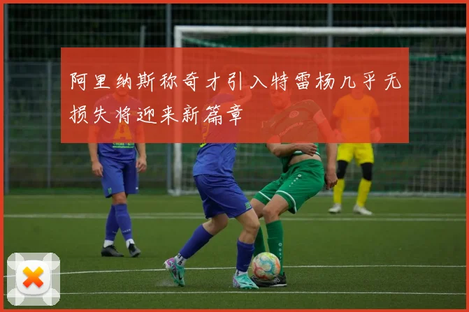 阿里纳斯称奇才引入特雷杨几乎无损失将迎来新篇章