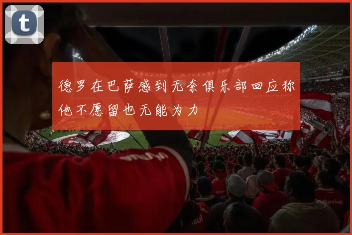 德罗在巴萨感到无奈俱乐部回应称他不愿留也无能为力