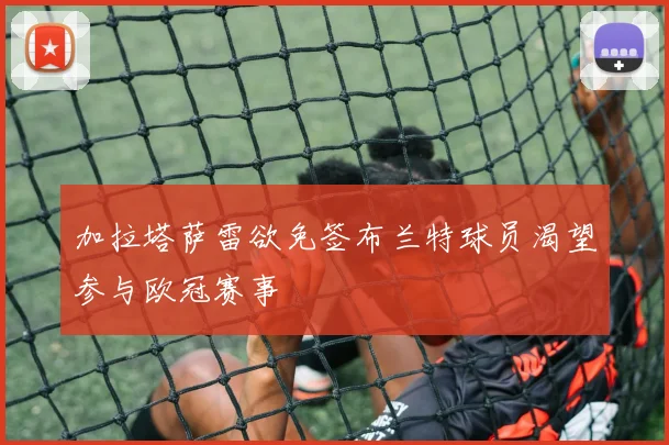 加拉塔萨雷欲免签布兰特球员渴望参与欧冠赛事
