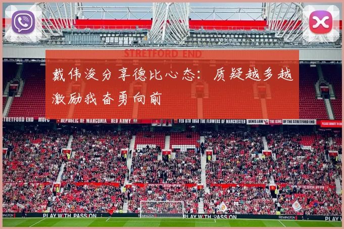 戴伟浚分享德比心态：质疑越多越激励我奋勇向前
