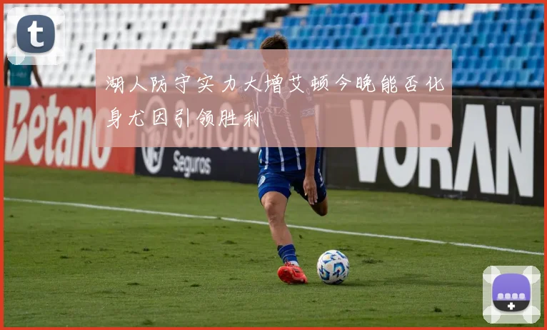 湖人防守实力大增艾顿今晚能否化身尤因引领胜利