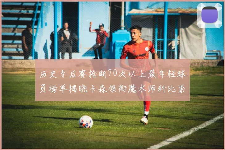 历史季后赛抢断70次以上最年轻球员榜单揭晓卡森领衔魔术师科比紧随其后