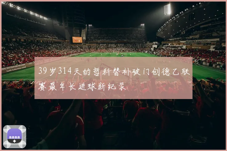 39岁314天的哲科替补破门创德乙联赛最年长进球新纪录